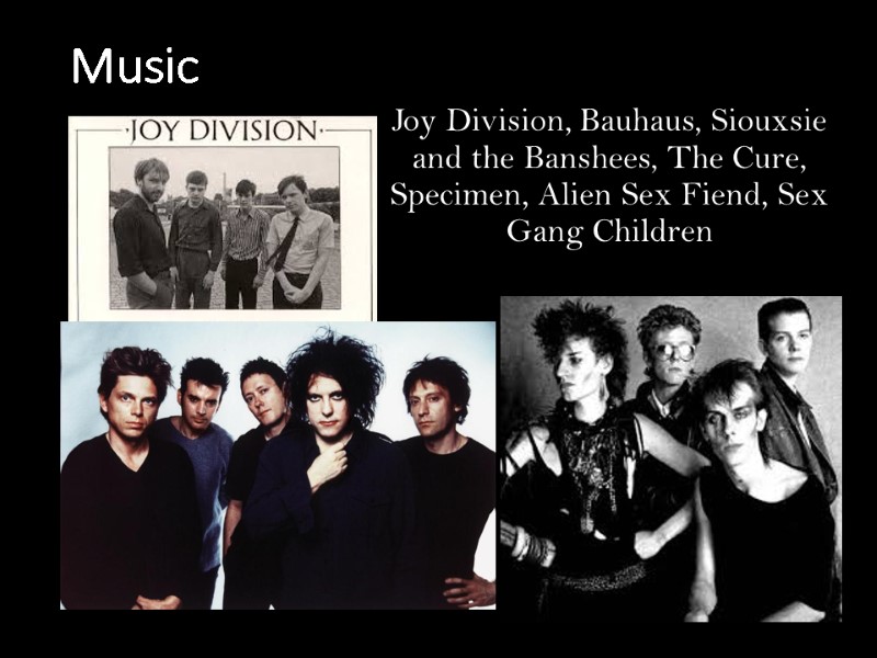 Music Joy Division, Bauhaus, Siouxsie and the Banshees, The Cure, Specimen, Alien Sex Fiend,